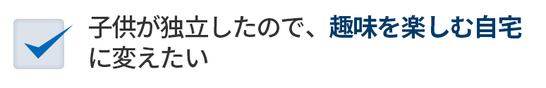 子供が独立したので、趣味を楽しむ自宅に変えたい