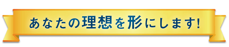 あなたの理想を形にします!